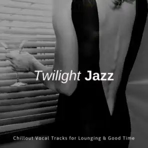 Twilight Jazz - Chillout Vocal Tracks For Lounging & Good Time