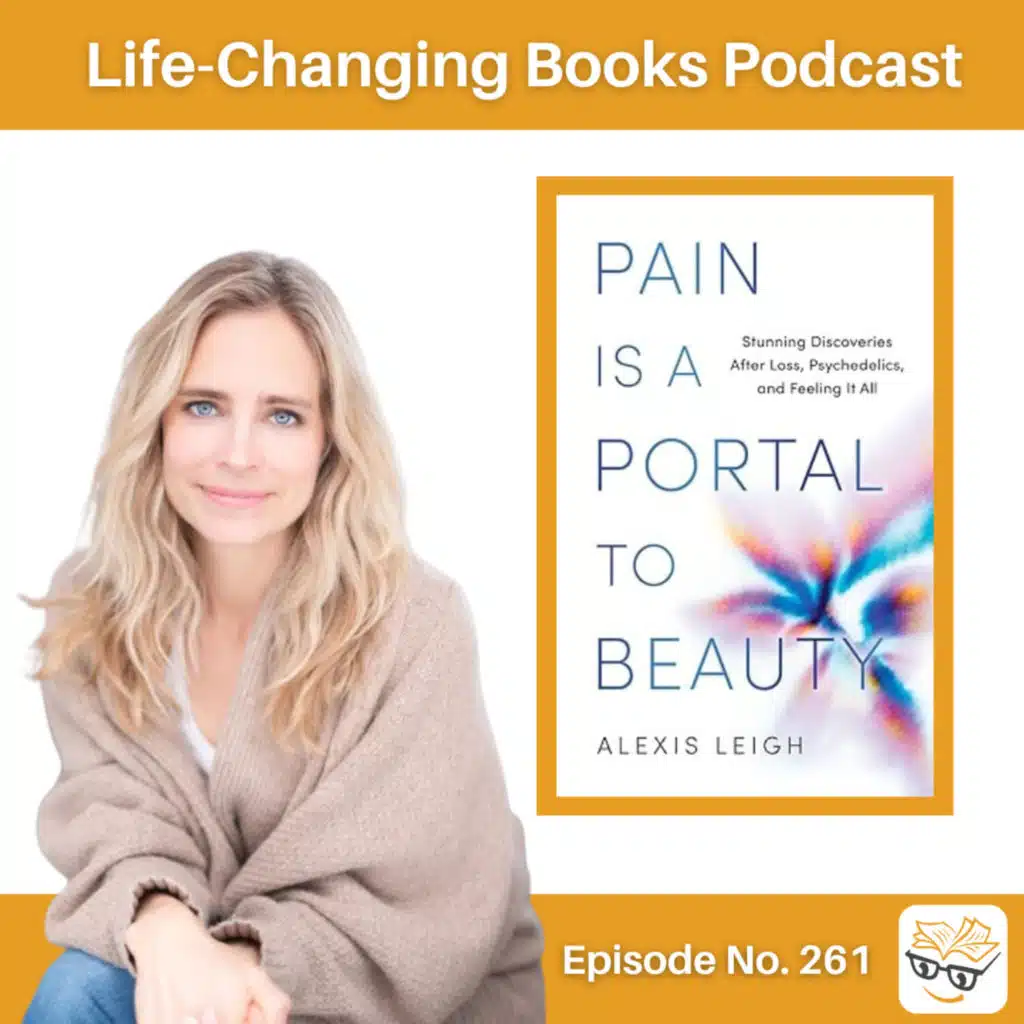 261. Alexis Leigh | Pain is a Portal to Beauty: Stunning Discoveries After Loss, Psychedelics, and Feeling It All