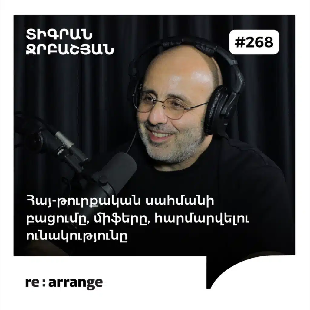  #268 Տիգրան Ջրբաշյան - Հայ-թուրքական սահմանի բացումը, միֆերը, հարմարվելու ունակությունը