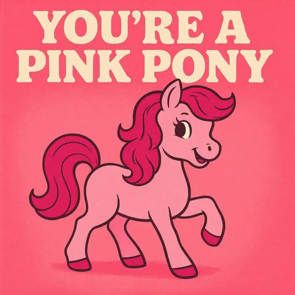 You’re a pink pony girl, and you dance at the club.