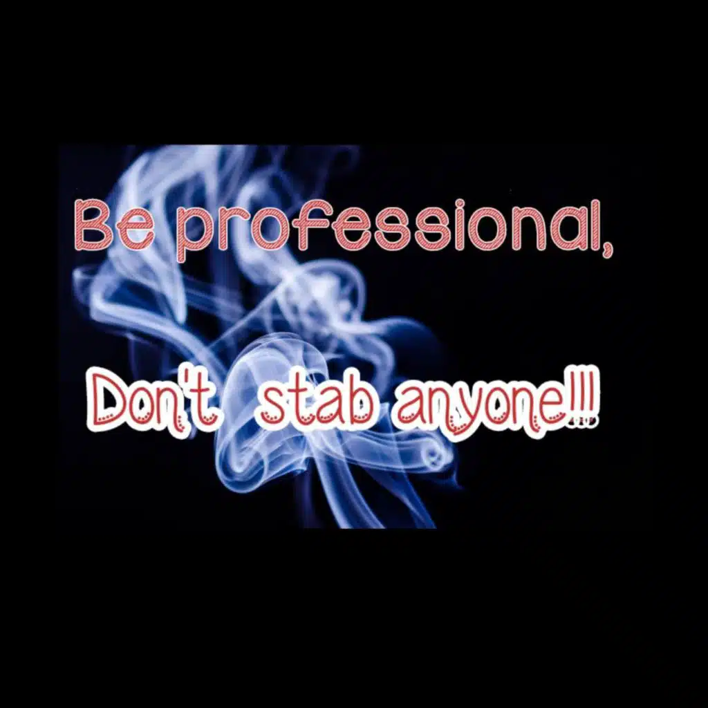 Be Professional, Don't Stab Anyone!!!