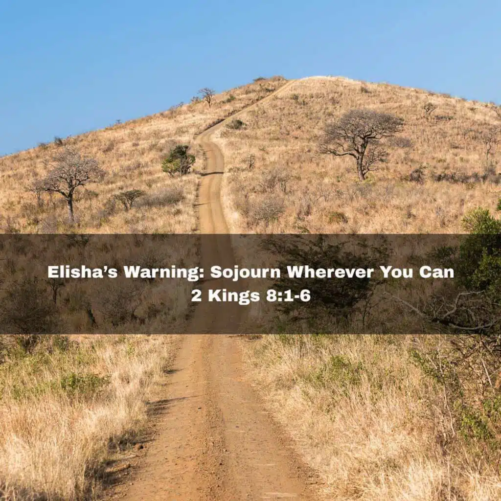 "Elisha's Warning: Sojourn Wherever You Can" 2 Kings 8:1-6