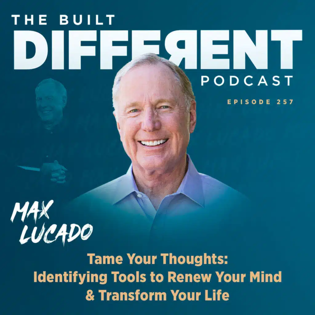 Tame Your Thoughts: Identifying Tools to Renew Your Mind & Transform Your Life with Max Lucado, Ep. 257