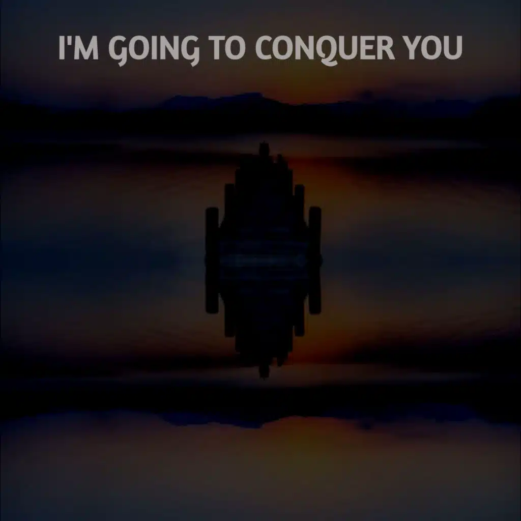 I'M GOING TO CONQUER YOU