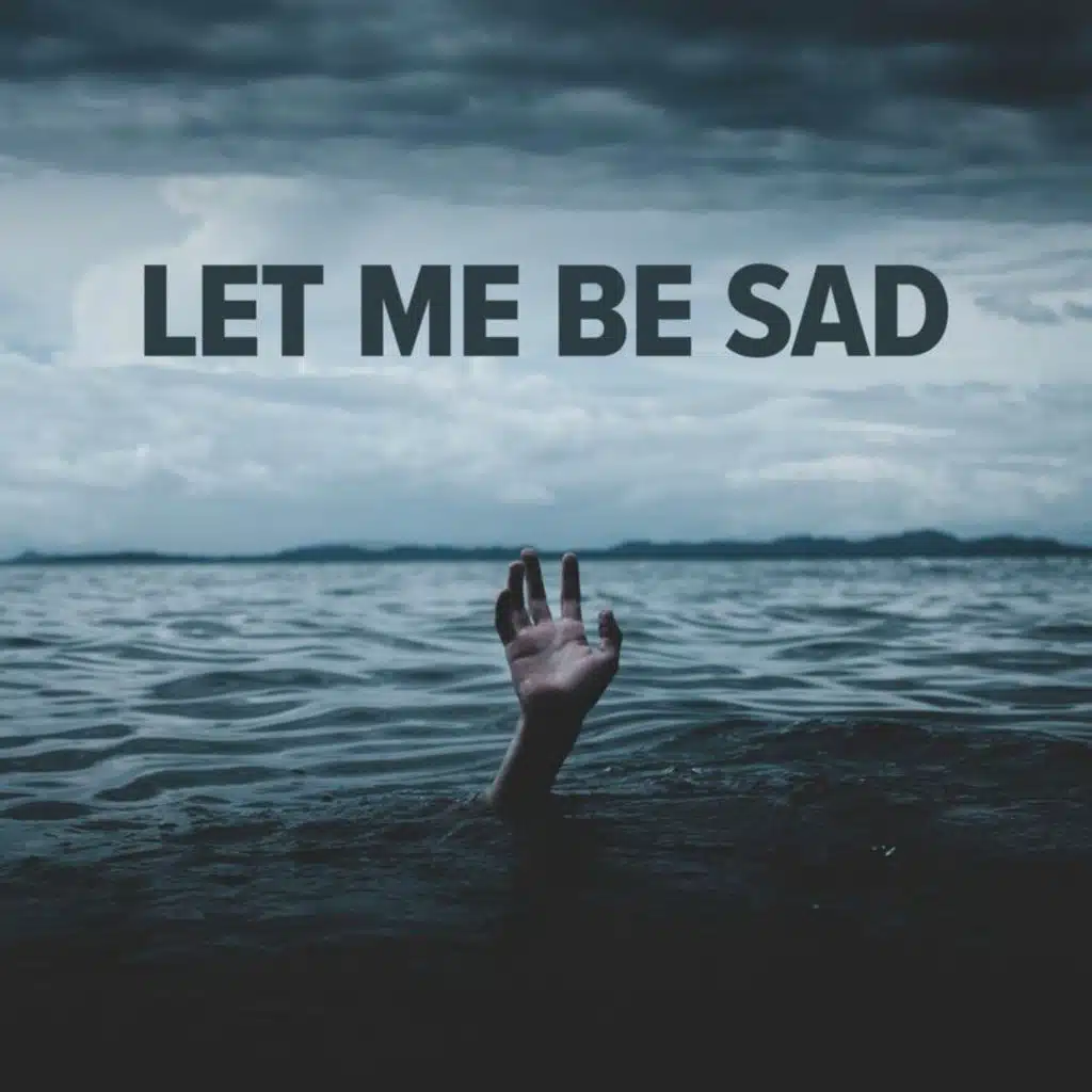 LET ME BE SAD