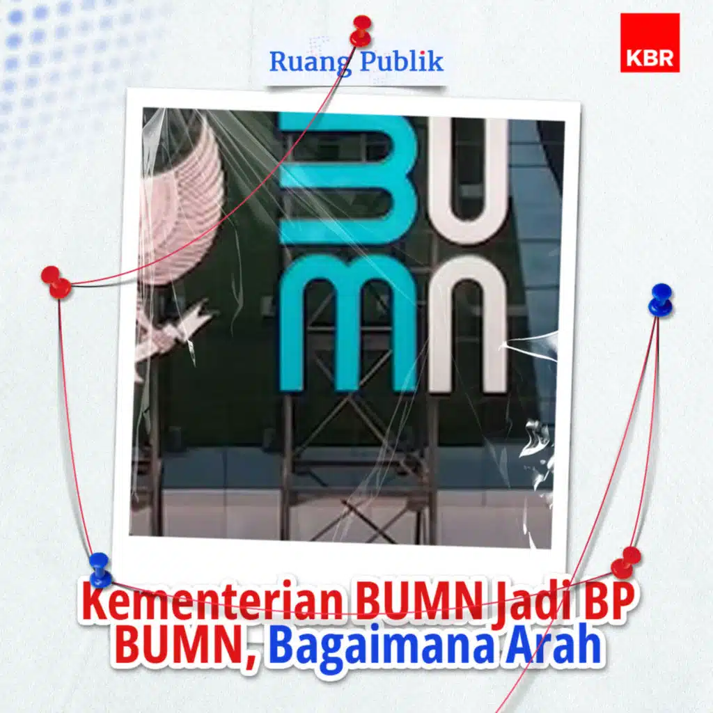 Kementerian BUMN Jadi BP BUMN, Bagaimana Arah Perusahaan Pelat Merah?