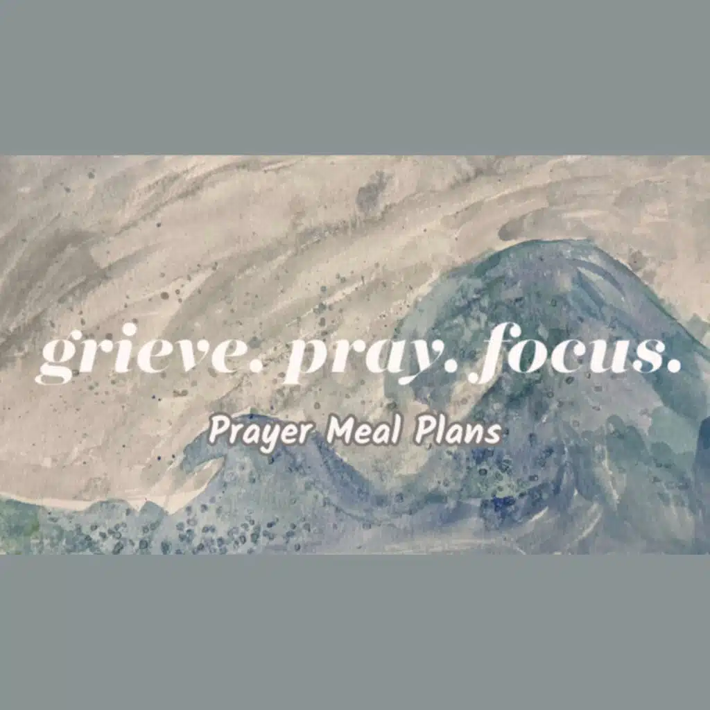 Grieve. Pray. Focus. Ep.2 - Prayer Meal Plans