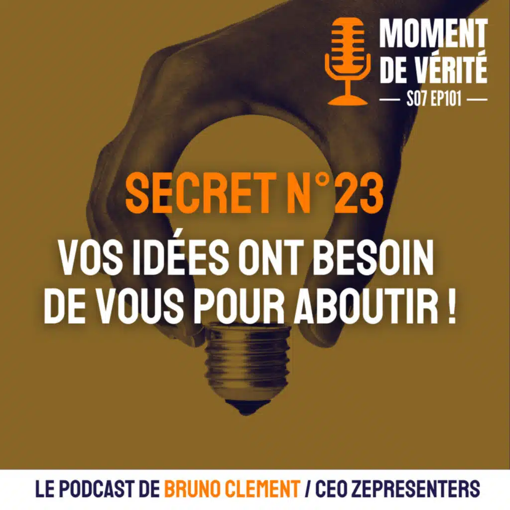 101 - SECRET N°23 : VOS IDÉES ONT BESOIN DE VOUS POUR ABOUTIR !