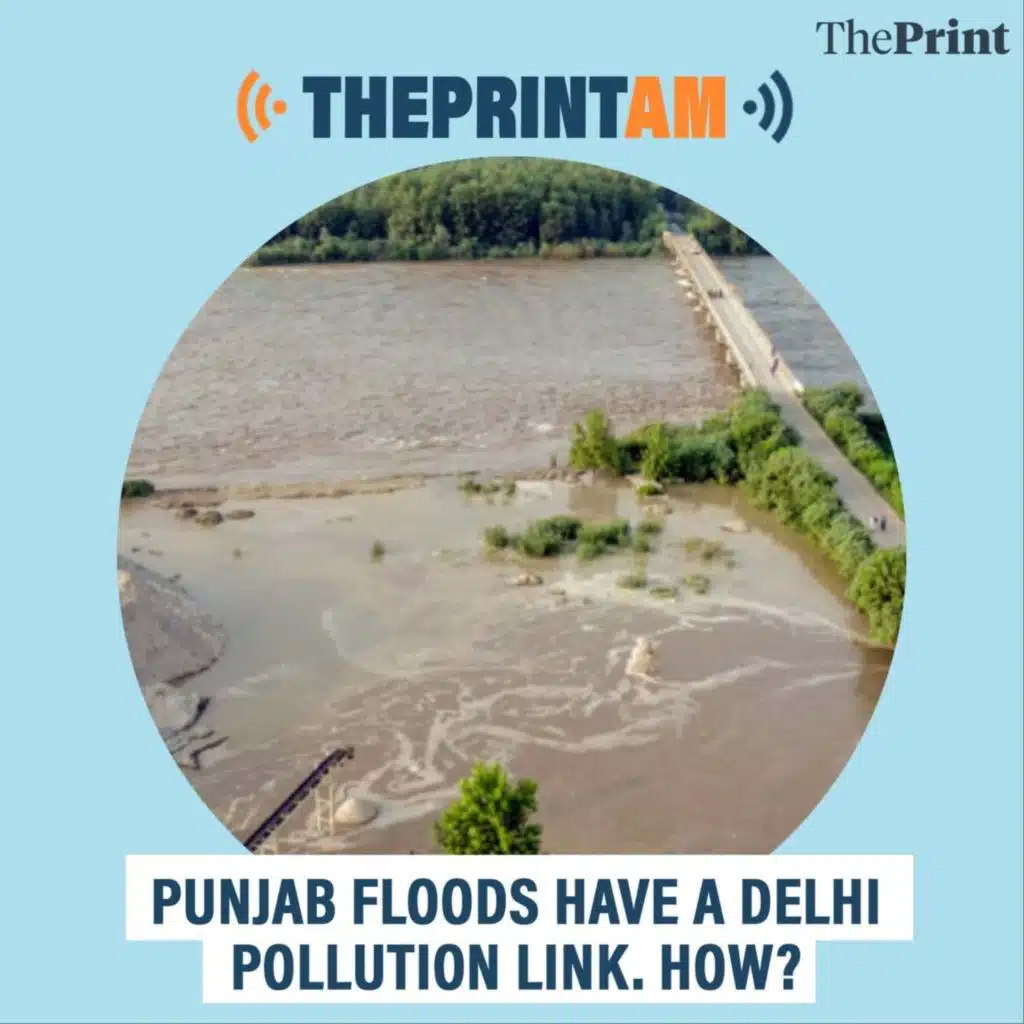 ThePrintAM: Punjab floods have a Delhi pollution link. How?