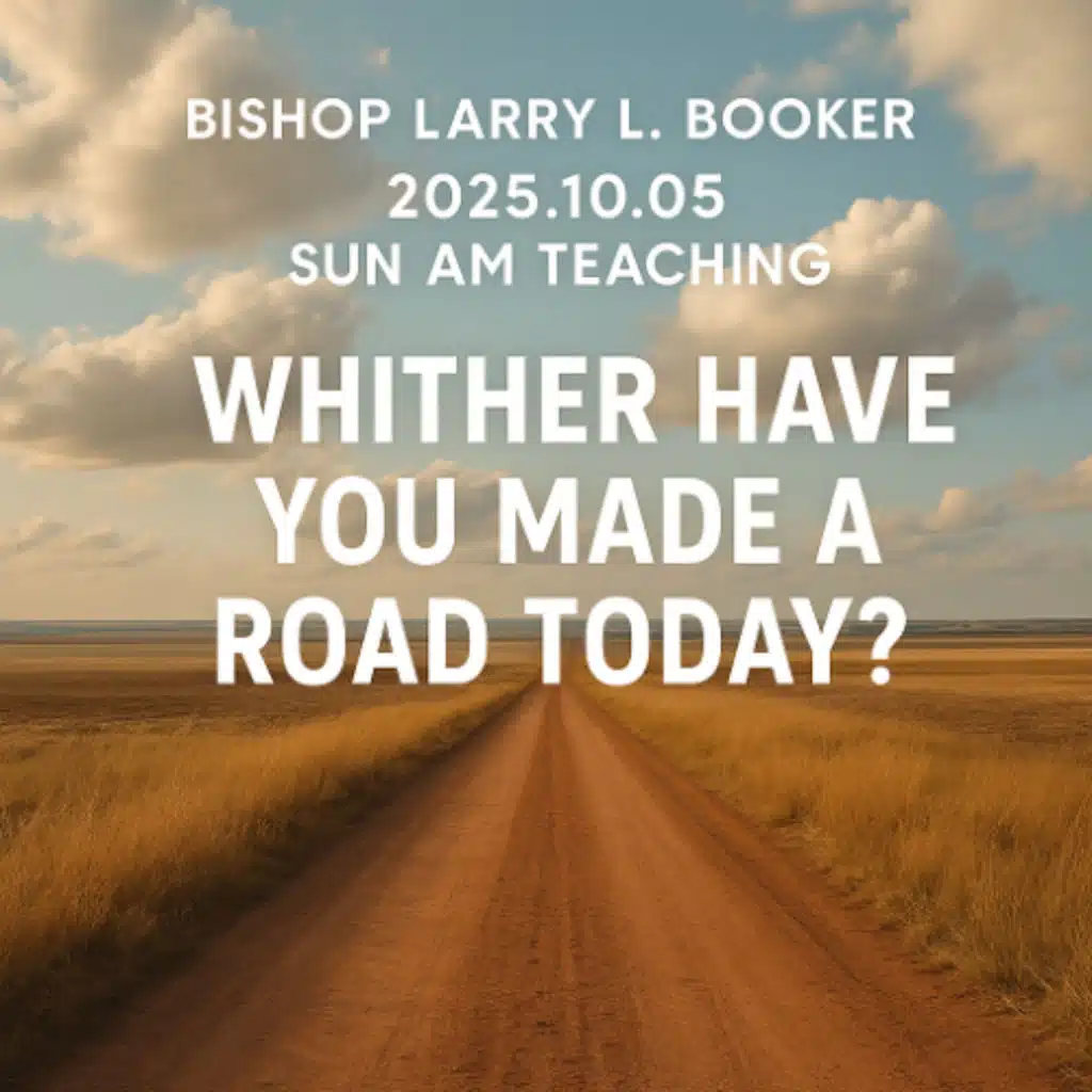 Bishop Larry L. Booker - 2025.10.05 SUN AM TEACHING - Whither Have You Made A Road Today?