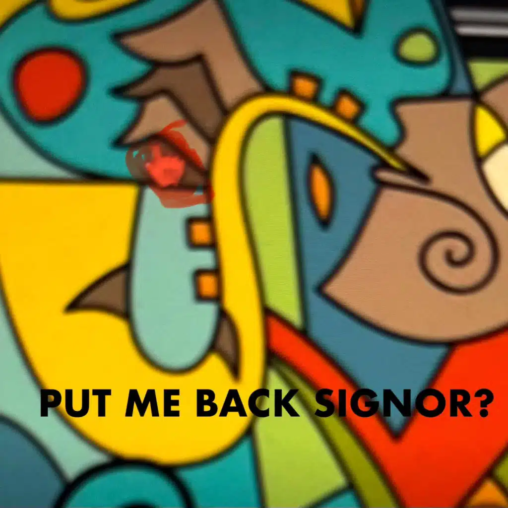 PUT ME BACK SIGNOR?