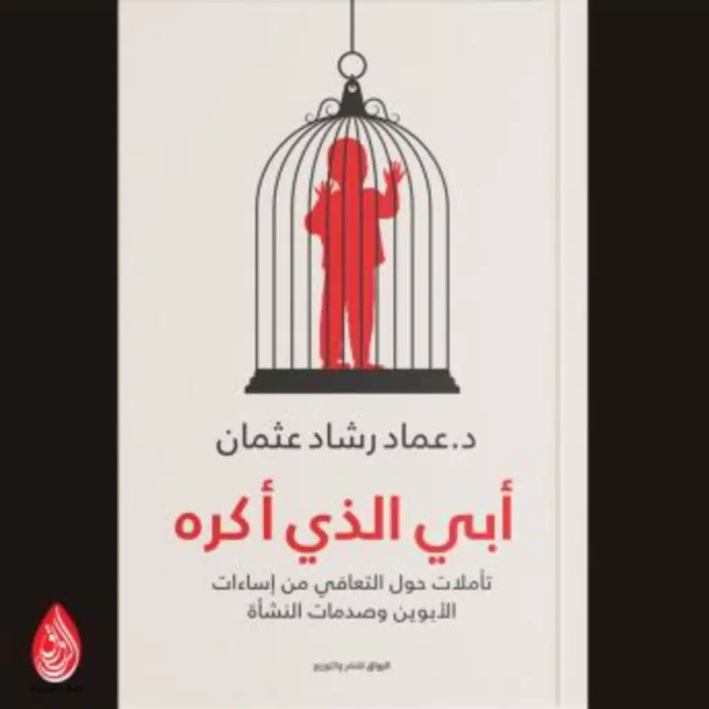 أبي الذي أكره: تأملات حول التعافي من إساءات الأبوين وصدمات النشأة - عماد رشاد عثمان