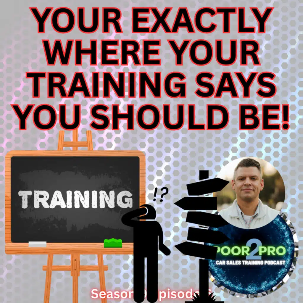 YOUR EXACTLY WHERE YOUR TRAINING SAYS YOU SHOULD BE! s9e6 - Poor2Pro Car Sales Training