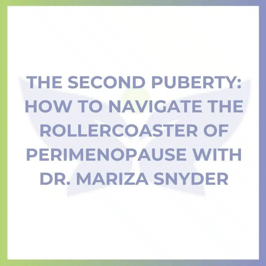 The Second Puberty: How to Navigate the Rollercoaster of Perimenopause with Dr. Mariza Snyder