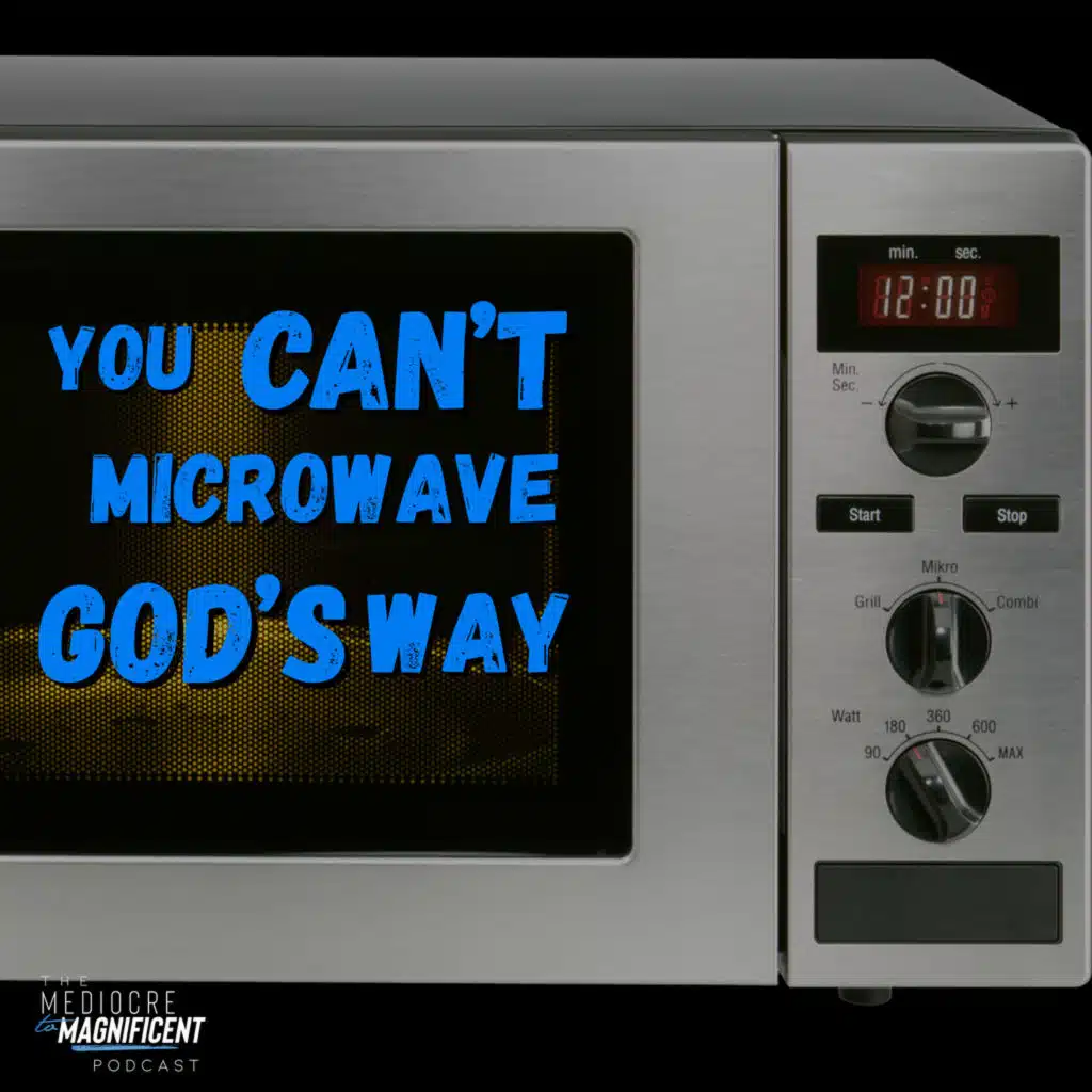 The Mediocre To Magnificent Podcast Episode 339 - You Can't Microwave God's Way