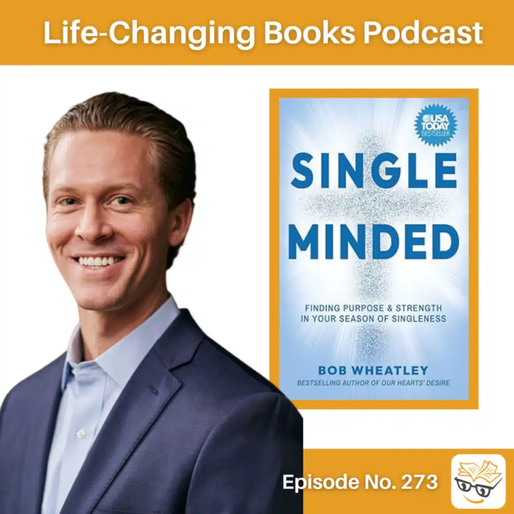 273. Bob Wheatley | Single-Minded: Finding Purpose & Strength in Your Season of Singleness