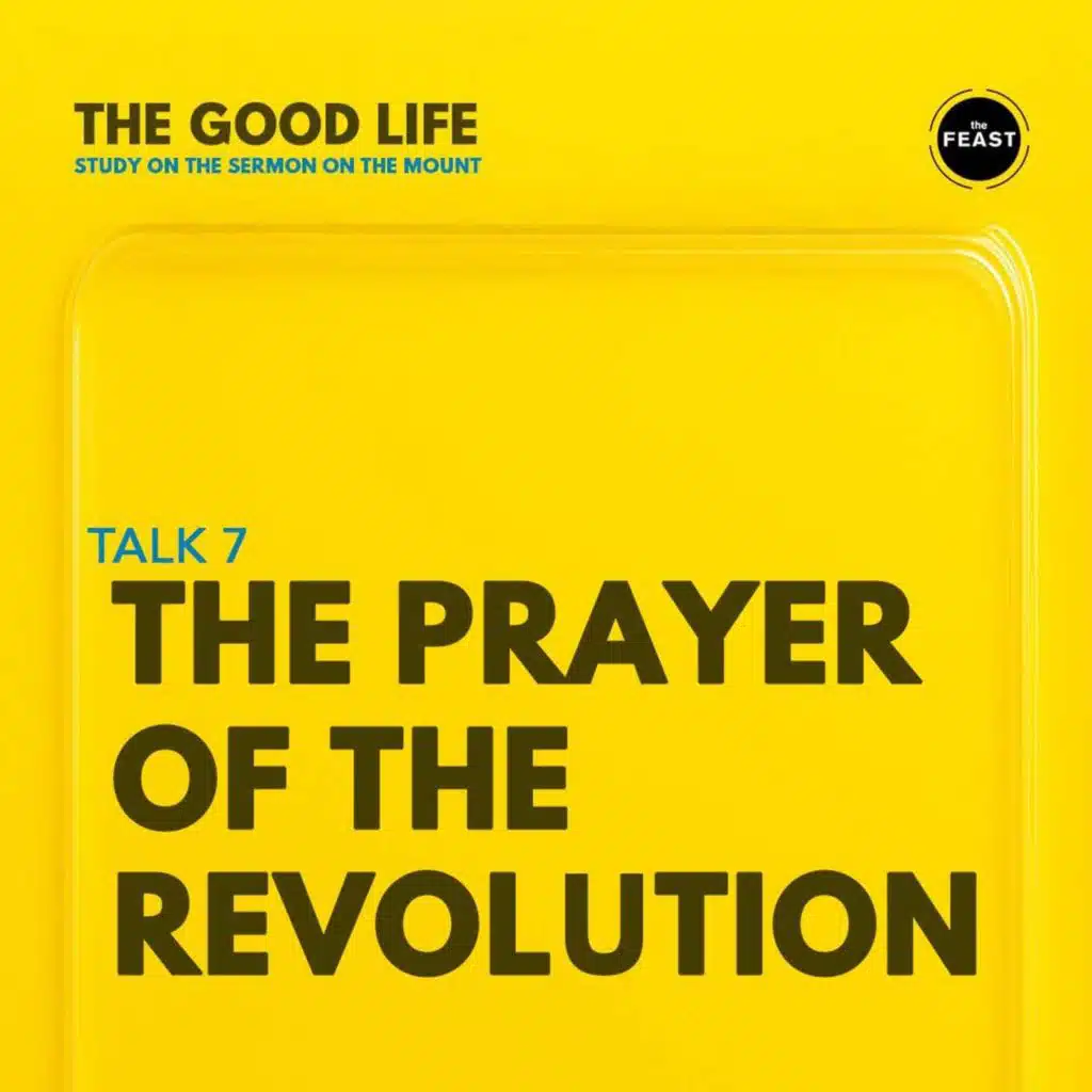 Feast Series: The Good Life | Talk 7: The Prayer of The Revolution