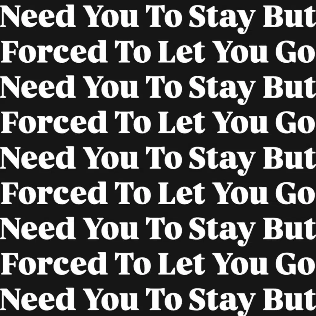 Need You To Stay Forced To Let You Go