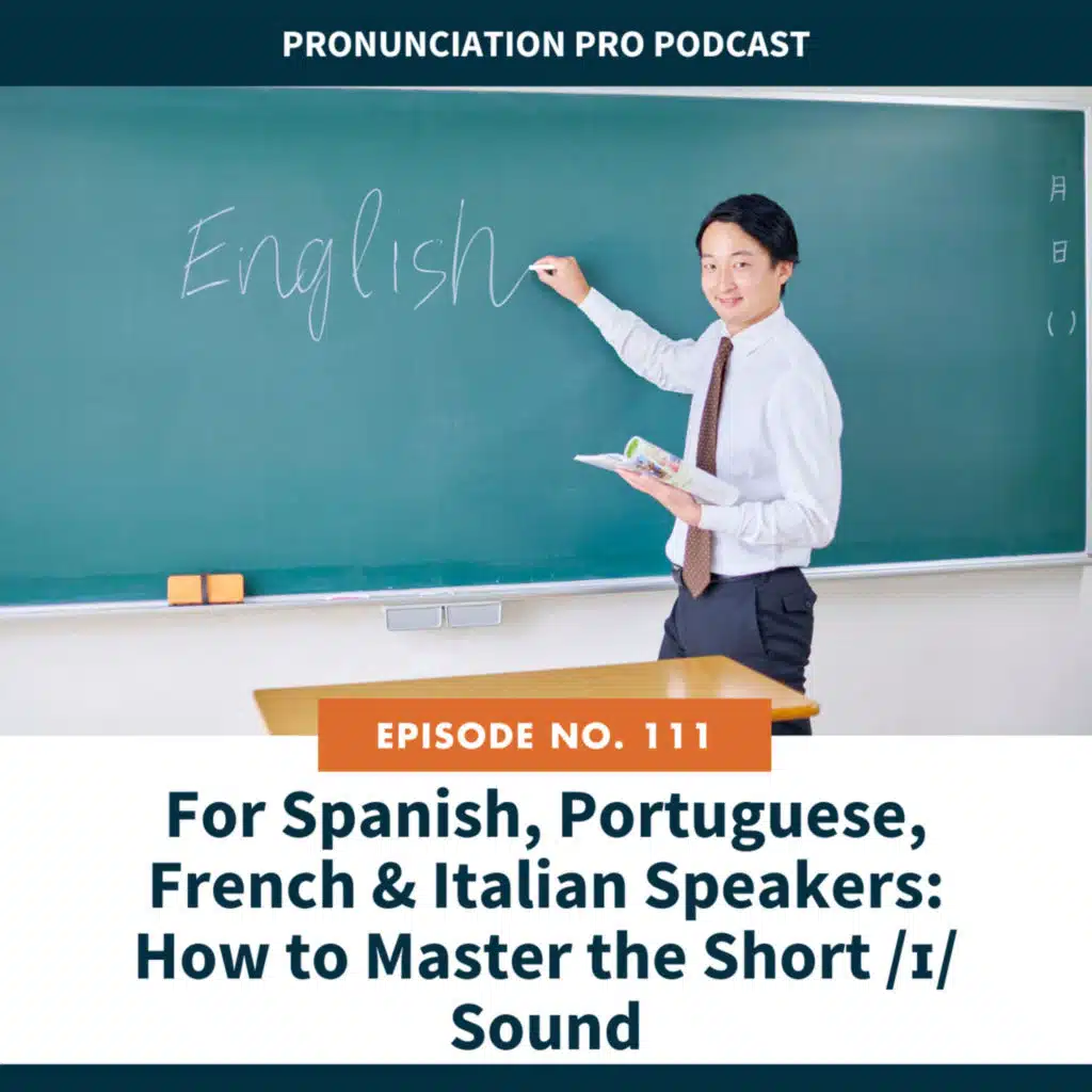 111: For Spanish, Portuguese, French & Italian Speakers: How to Master the Short /ɪ/ Sound