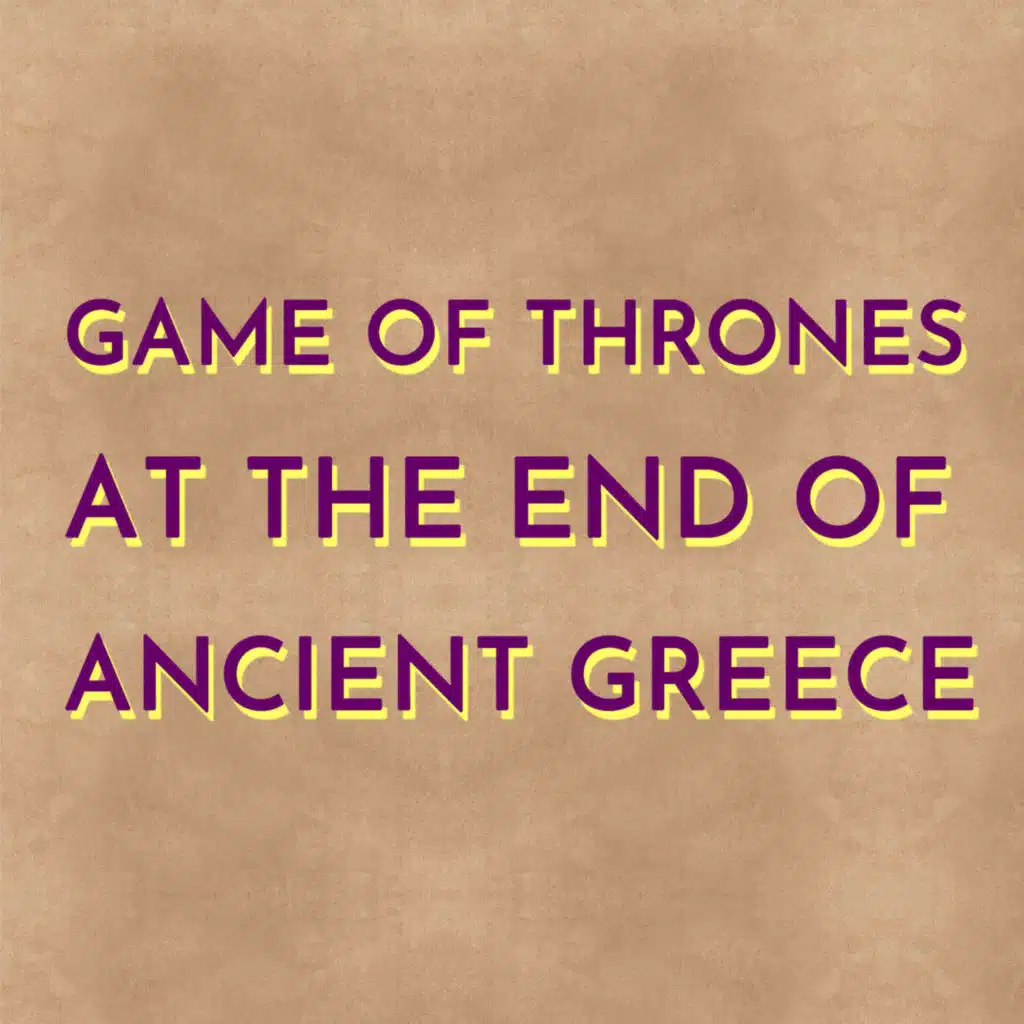 Game of Thrones at the End of Ancient Greece