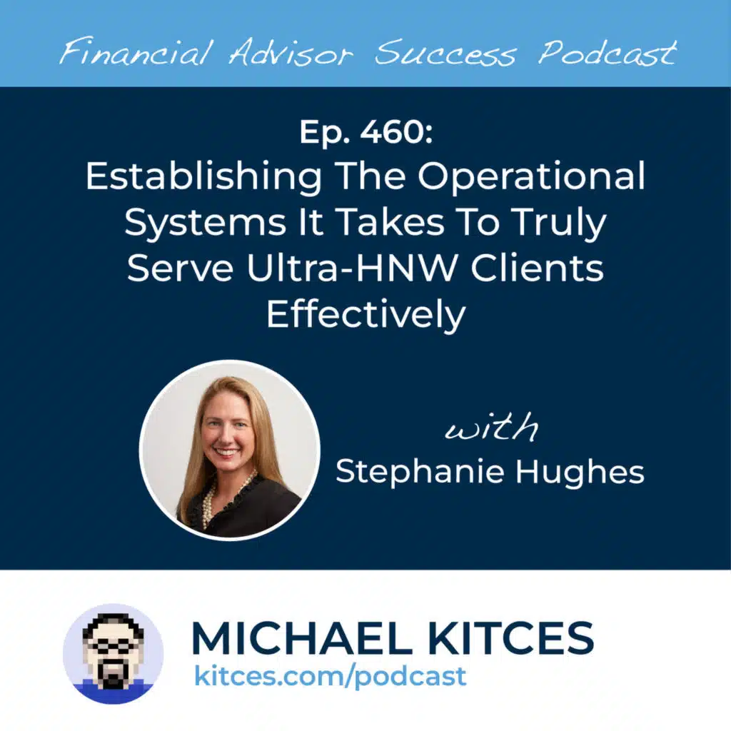 Ep 460: Establishing The Operational Systems It Takes To Truly Serve Ultra-HNW Clients Effectively with Stephanie Hughes
