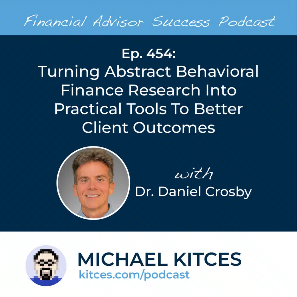 Ep 454: Turning Abstract Behavioral Finance Research Into Practical Tools To Better Client Outcomes with Dr. Daniel Crosby