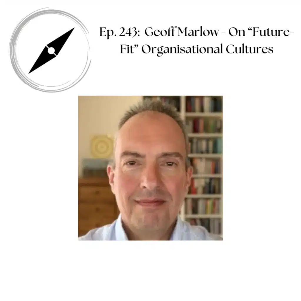 Ep. 243: Geoff Marlow - On "Future Fit" Organisational Cultures