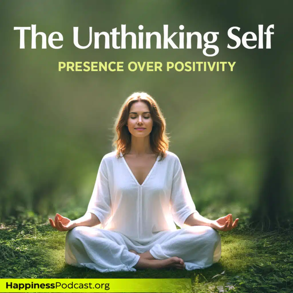 #556 The Unthinking Self: Presence Over Positivity