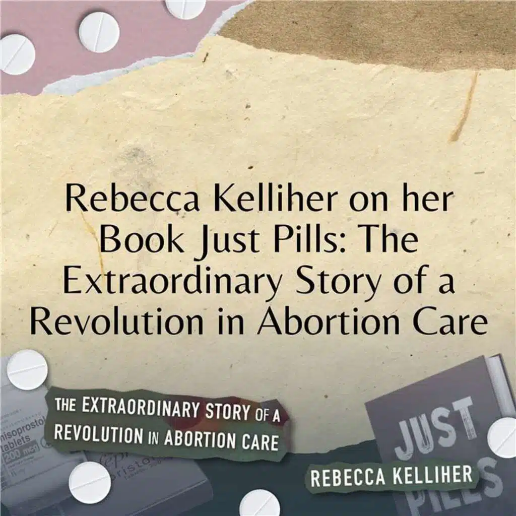 Rebecca Kelliher on Her New Book: Just Pills: The Extraordinary Story of a Revolution in Abortion Care