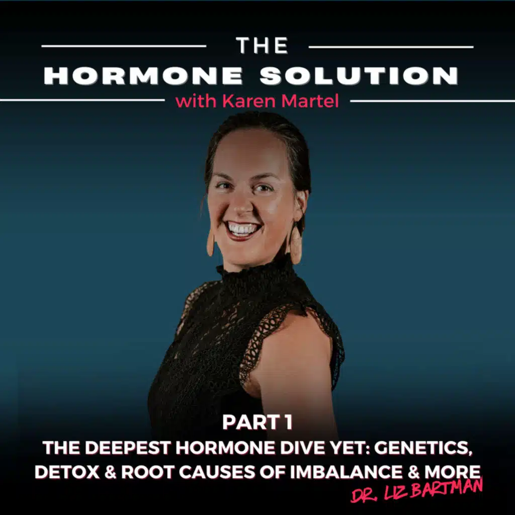 Part 1: The Deepest Hormone Dive Yet: Genetics, Detox & Root Causes of Imbalance & More with Dr. Liz Bartman