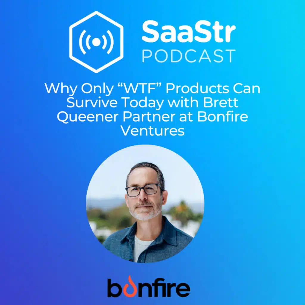 SaaStr 826: Why Only "WTF" Products Can Survive Today with Brett Queener Partner at Bonfire Ventures