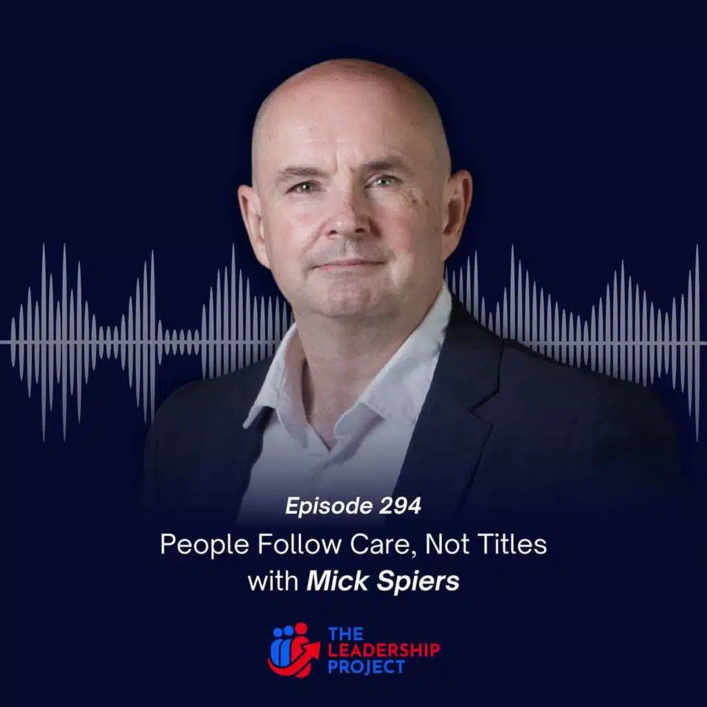 294. People Follow Care, Not Titles with Mick Spiers
