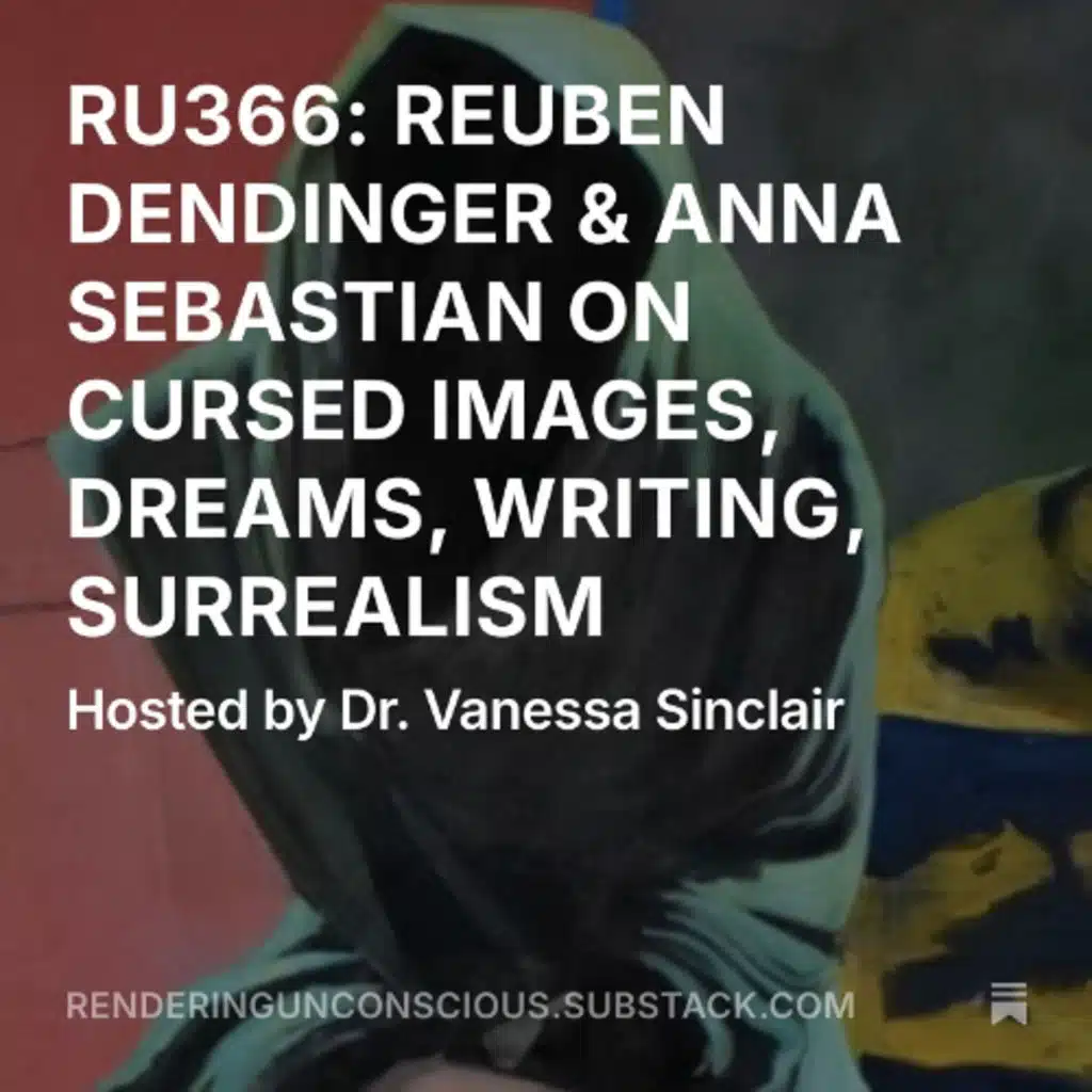 RU366 REUBEN DENDINGER & ANNA SEBASTIAN ON CURSED IMAGES, DREAMS, SURREALISM, ART, WRITING