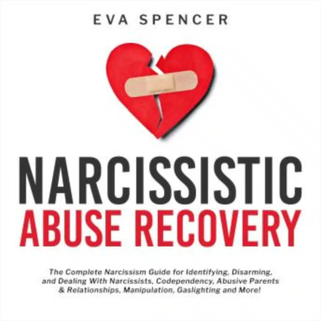 Narcissistic Abuse Recovery: The Complete Narcissism Guide for Identifying, Disarming, and Dealing With Narcissists, Codependency, Abusive Parents &amp; Relationships, Manipulation, Gaslighting and More! by Eva Spencer