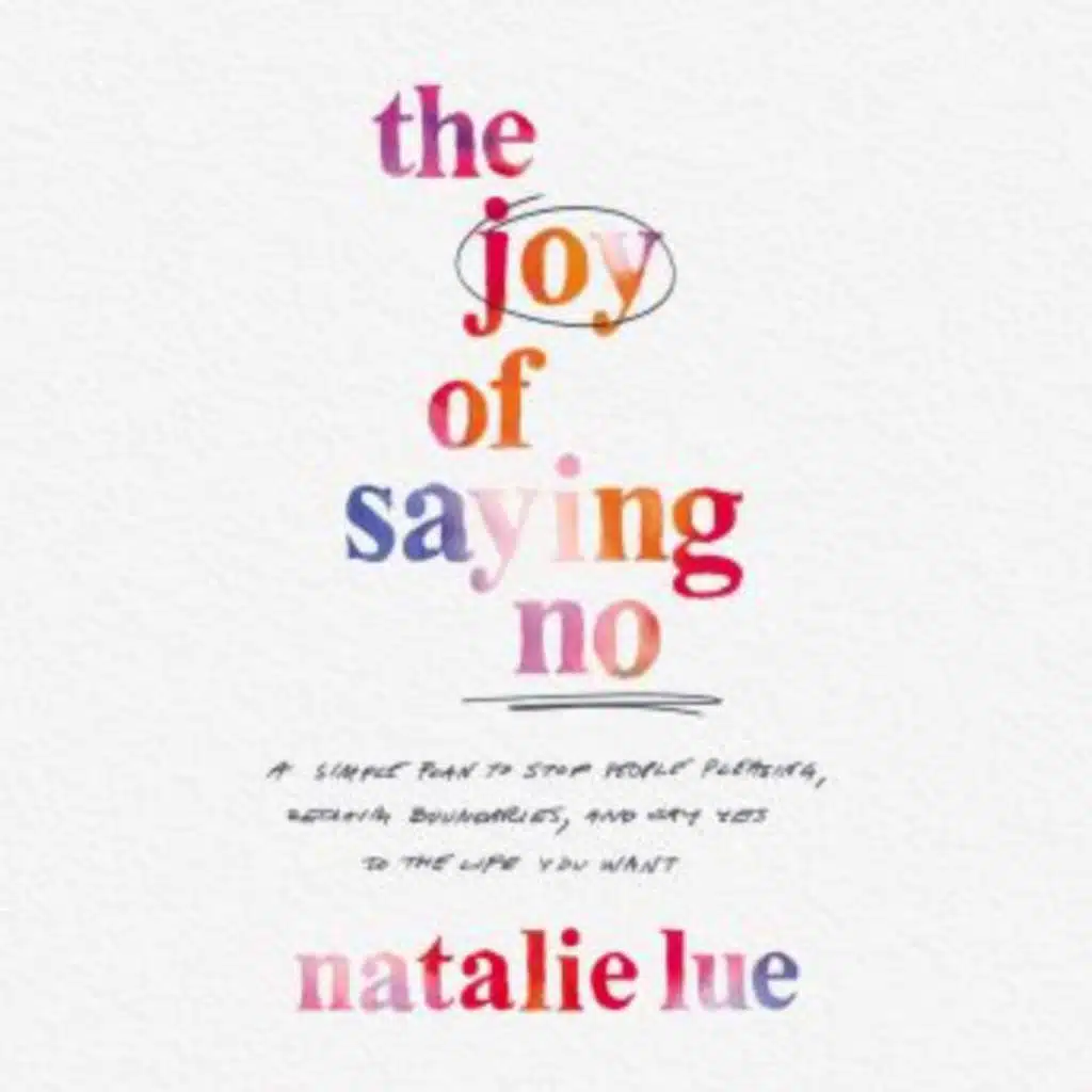 The Joy of Saying No: A Simple Plan to Stop People Pleasing, Reclaim Boundaries, and Say Yes to the Life You Want by Natalie Lue