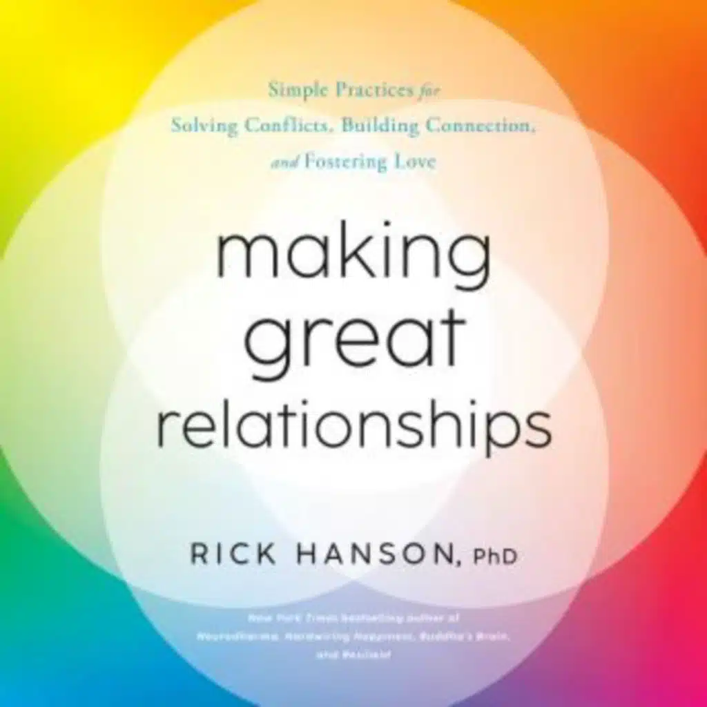 The Making Great Relationships: Simple Practices for Solving Conflicts, Building Connection, and Fostering Love by Rick Hanson