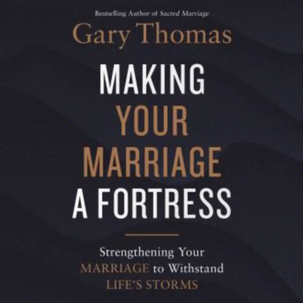 Making Your Marriage a Fortress: Strengthening Your Marriage to Withstand Life's Storms by Gary Thomas