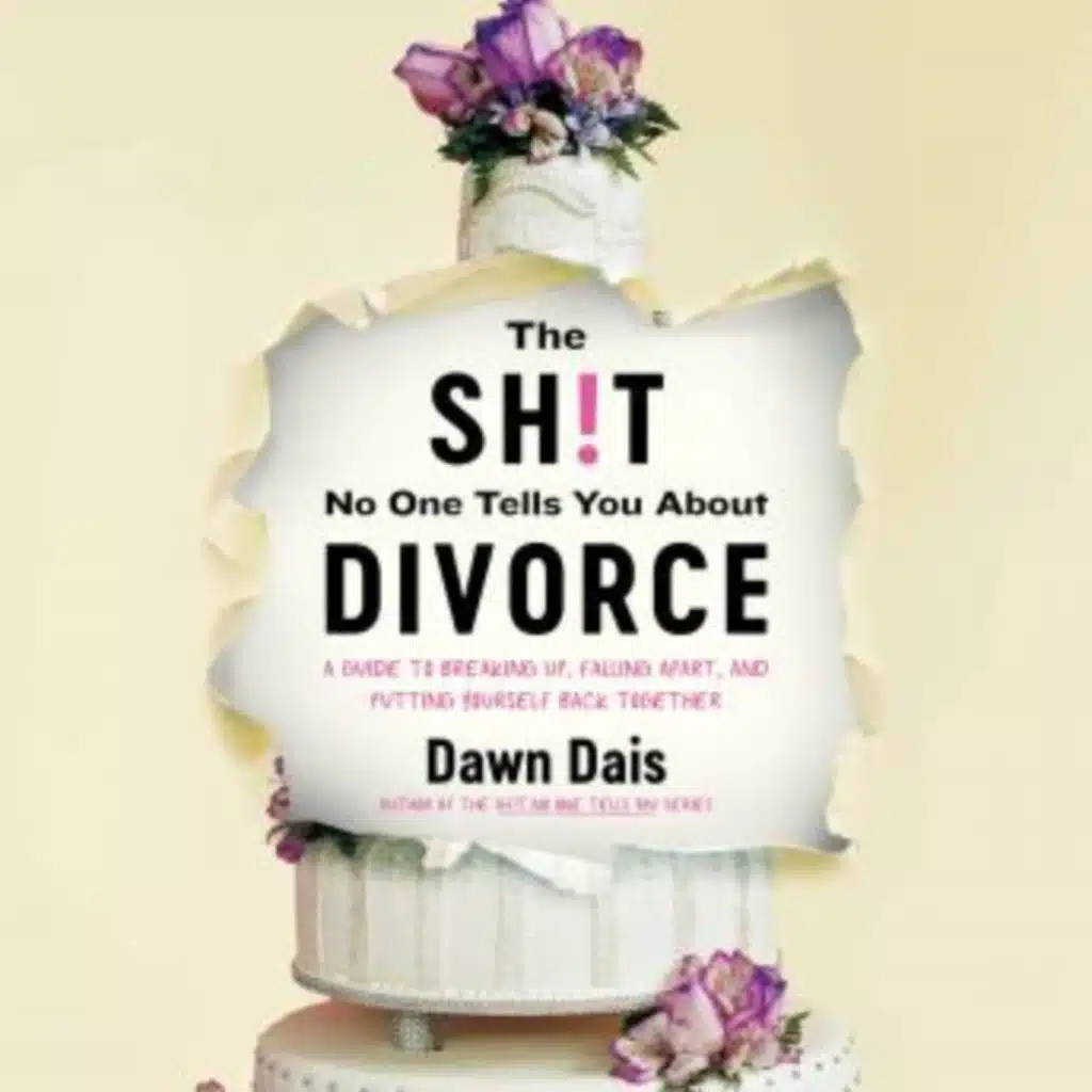 The Sh!t No One Tells You About Divorce: A Guide to Breaking Up, Falling Apart, and Putting Yourself Back Together by Dawn Dais