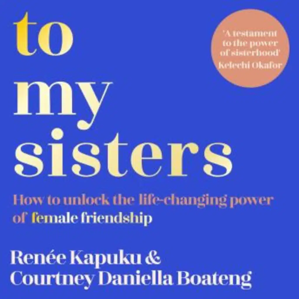 To My Sisters: How to Unlock the Life-Changing Power of Female Friendship by Renee Kapuku, Courtney Daniella Boateng