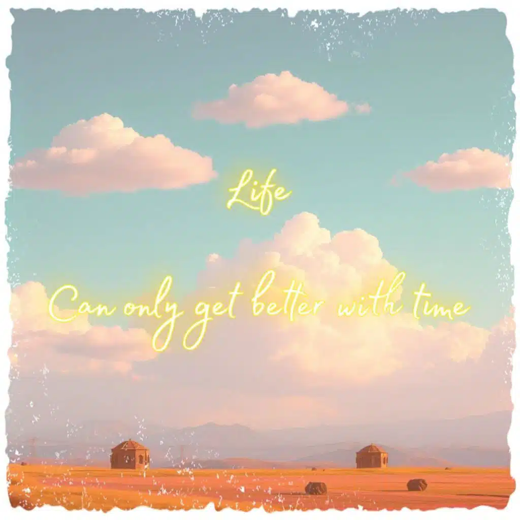 Life can only get better with time