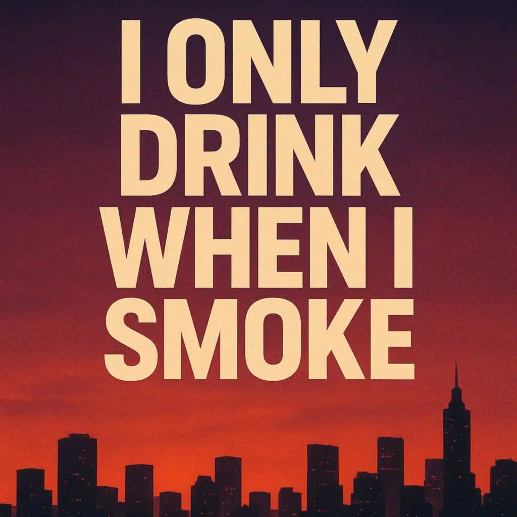 I only drink when I smoke