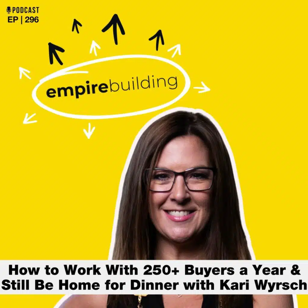 296. How to Work With 250+ Buyers a Year and Still Be Home for Dinner with Kari Wyrsch