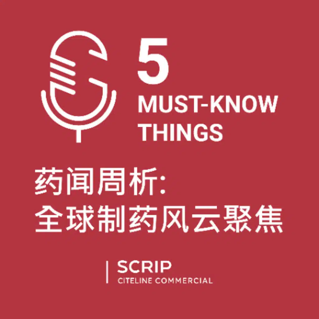 Scrip 五件必知要闻: 药闻周析 - 全球制药风云聚焦 (Chinese-language podcast)