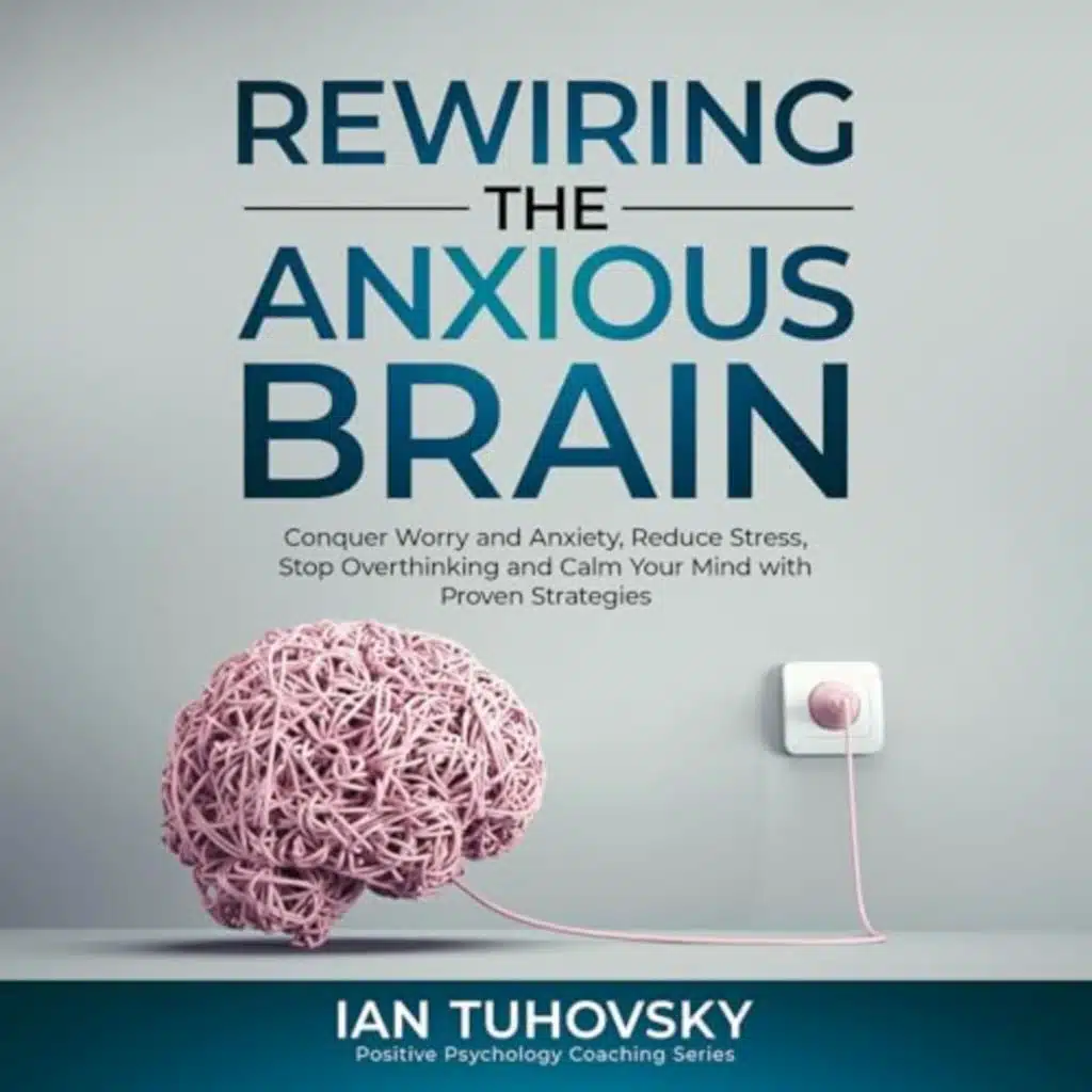 Rewiring the Anxious Brain by Ian Tuhovsky