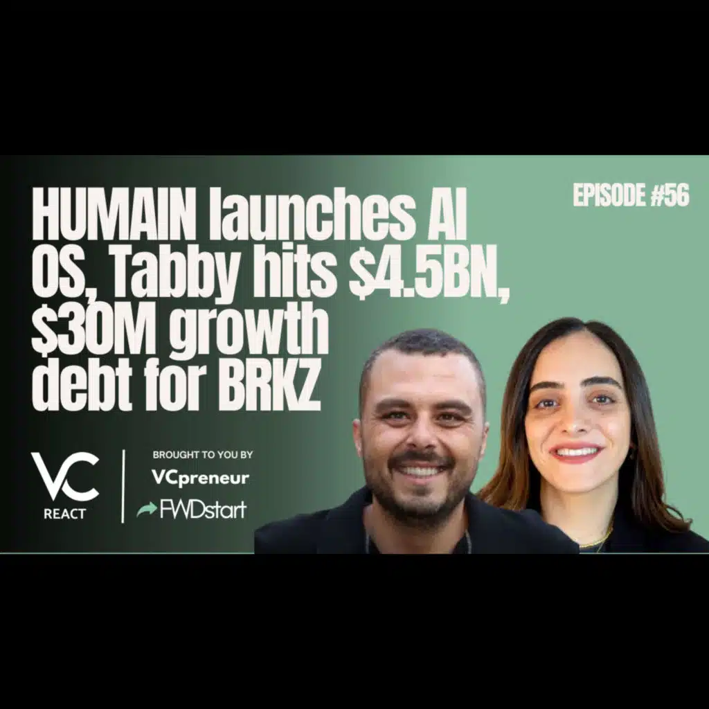 VC React MENA E56: HUMAIN Launches AI-OS! BRKZ $30M Debt Round. Tabby's $4.5B Premium Secondary Sale