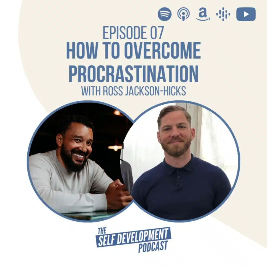 Ep 07 Ross Jackson-Hicks | How to Overcome Procrastination | The Self Development Podcast
