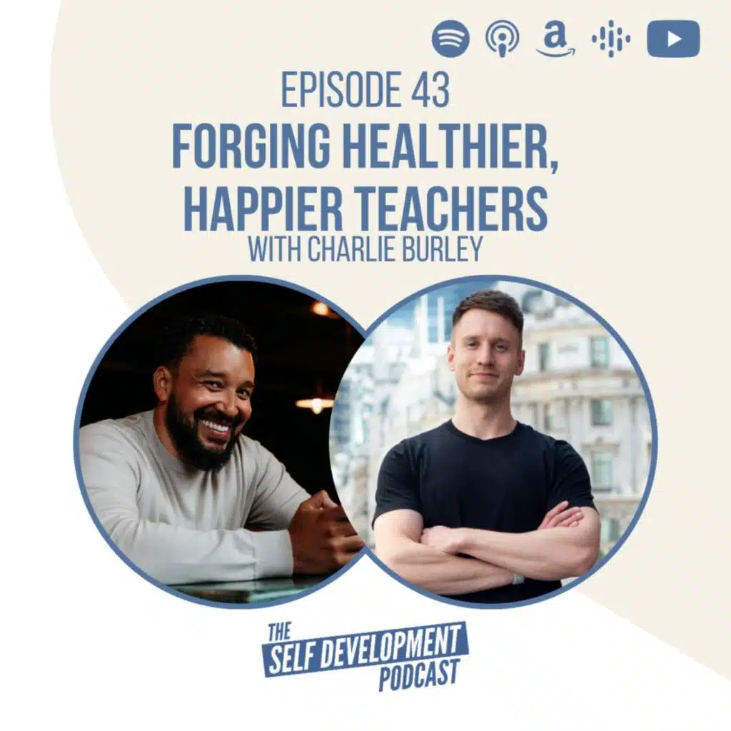 Ep 43 Charlie Burley | Forging Healthier, Happier Teachers | The Self Development Podcast