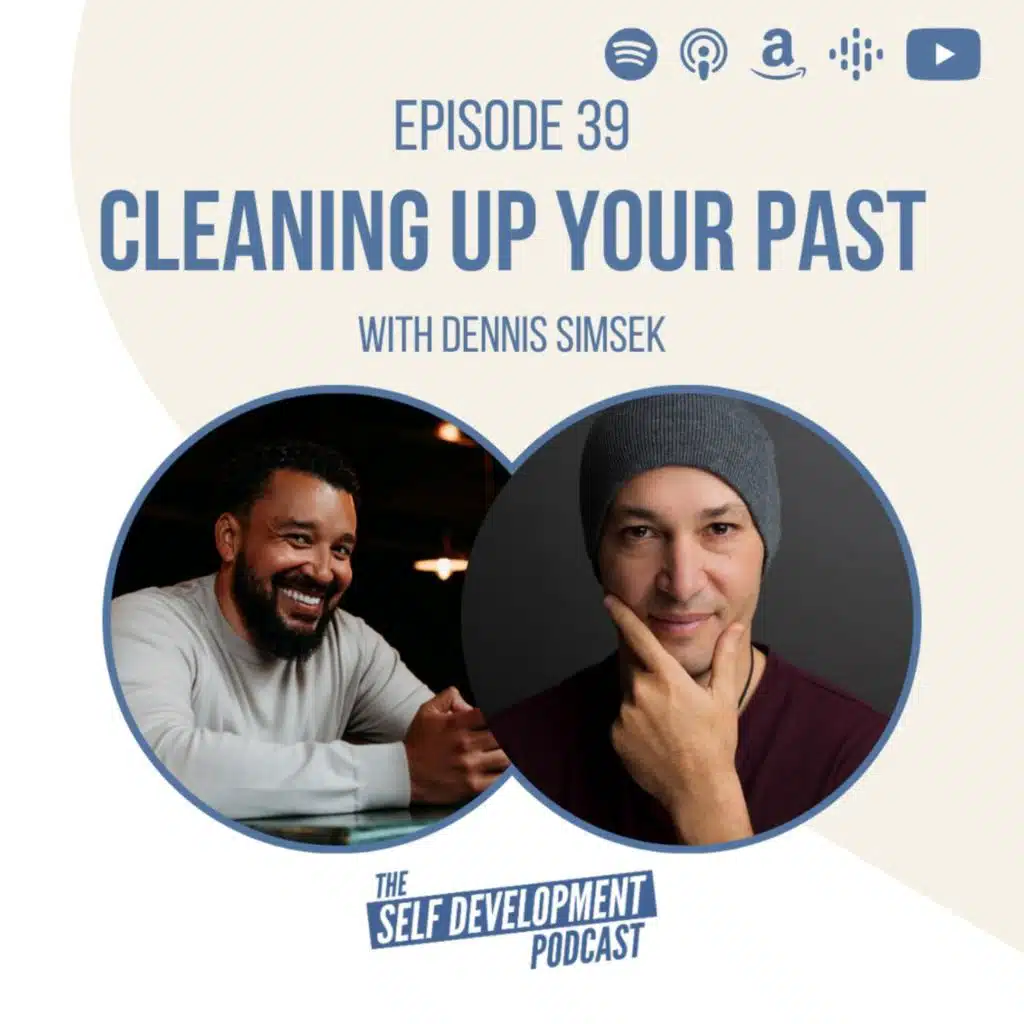 Ep 39 Dennis Simsek | Cleaning Up Your Past | The Self Development Podcast