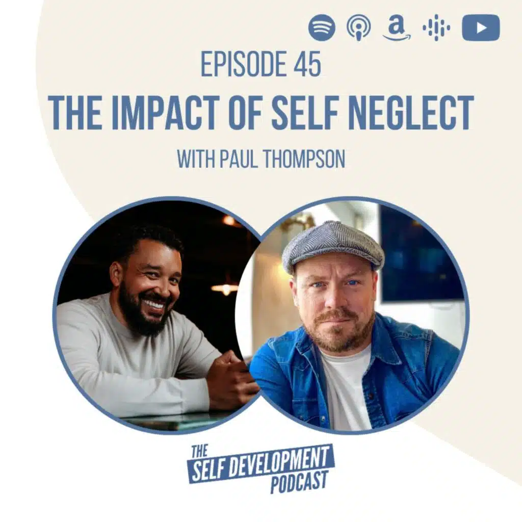 Ep 45 Paul Thompson | The Impact Of Self Neglect | The Self Development Podcast