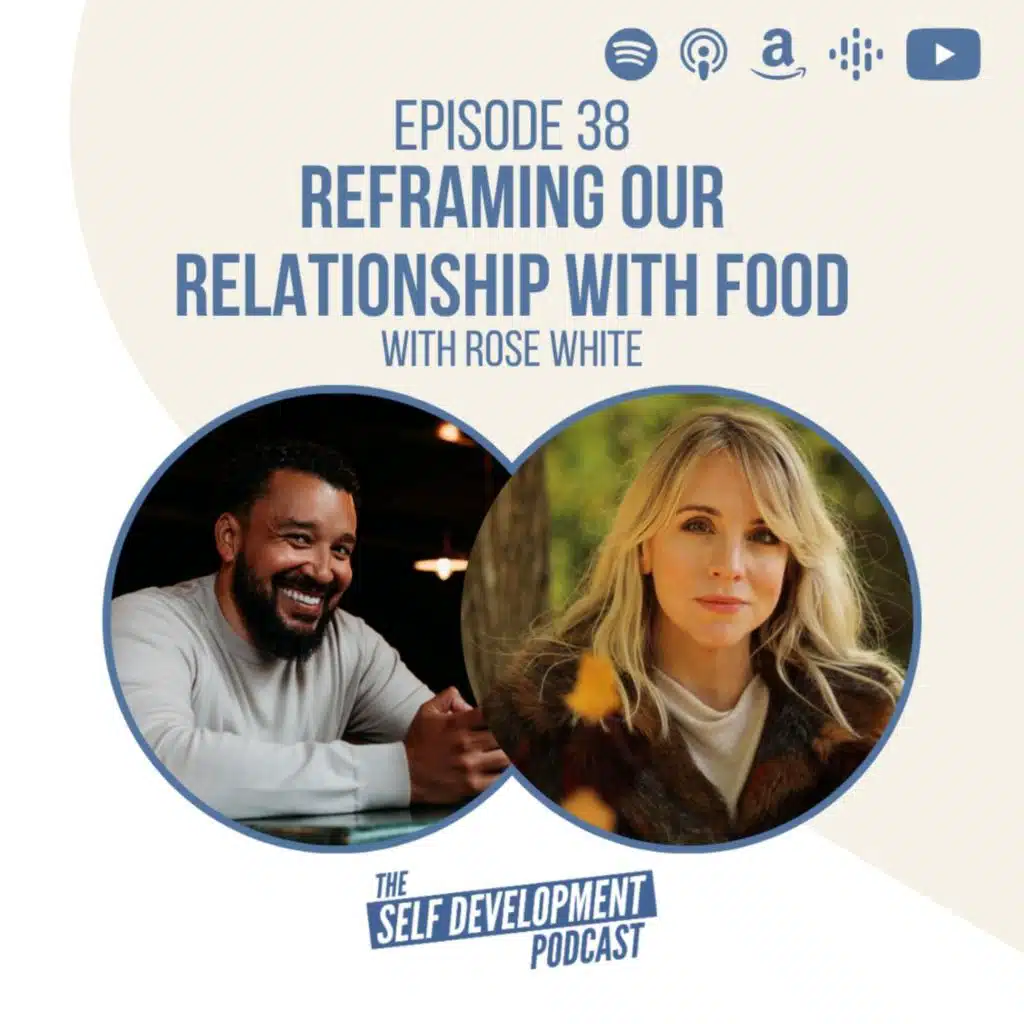 Ep 38 Rose White | Reframing Our Relationship With Food | The Self Development Podcast